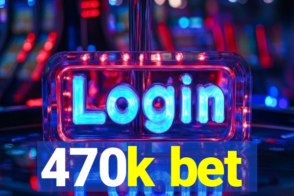 470k bet